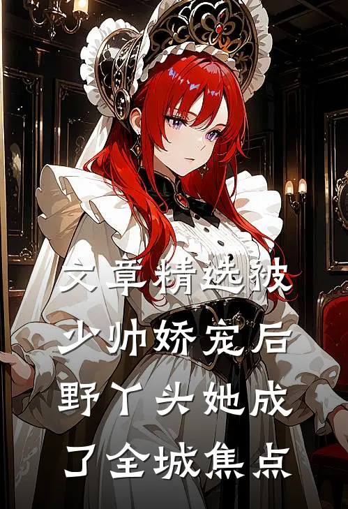 文章精选被少帅娇宠后，野丫头她成了全城焦点