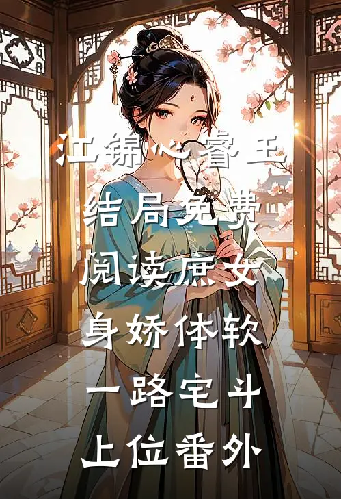 江锦心睿王结局免费阅读庶女身娇体软，一路宅斗上位番外