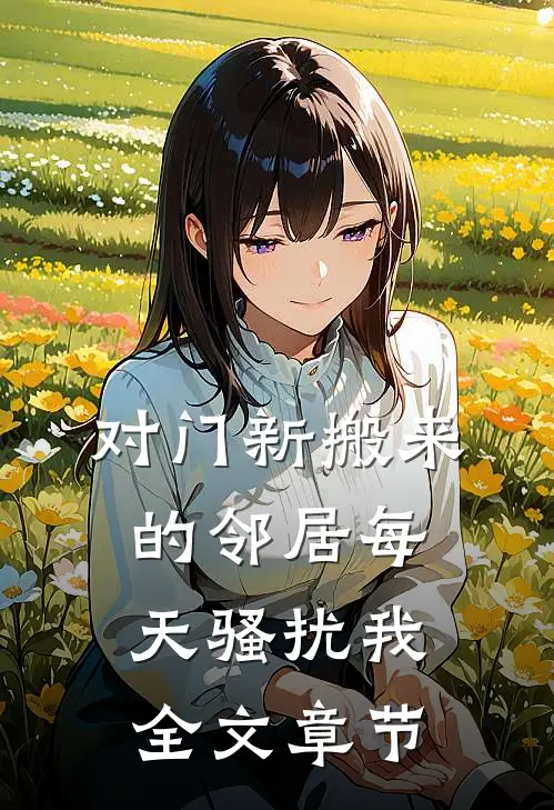 对门新搬来的邻居每天骚扰我全文章节