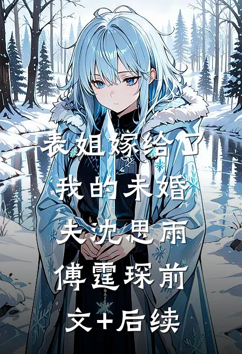 表姐嫁给了我的未婚夫沈思雨傅霆琛前文+后续