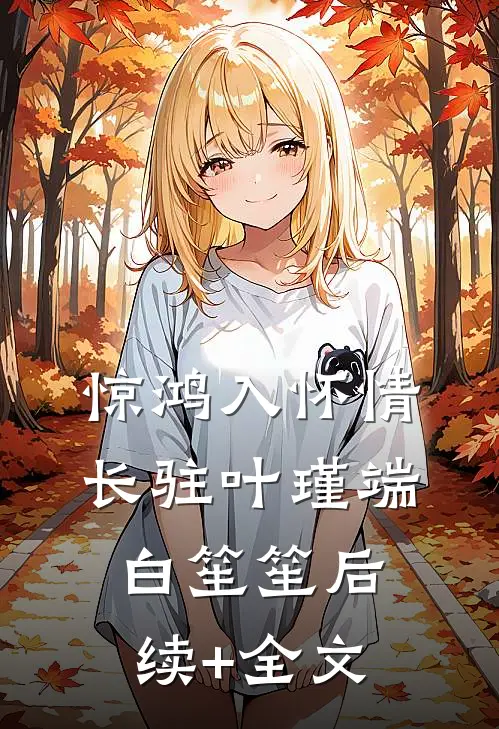 惊鸿入怀情长驻叶瑾端白笙笙后续+全文