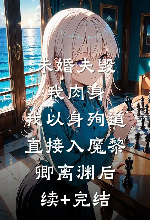 未婚夫毁我肉身，我以身殉道直接入魔黎卿离渊后续+完结