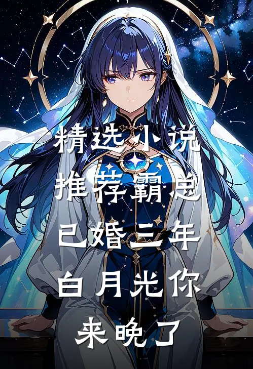 精选小说推荐霸总已婚三年，白月光你来晚了