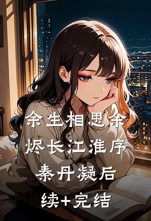 余生相思余烬长江淮序秦丹凝后续+完结