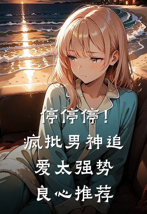 停停停！疯批男神追爱太强势良心推荐