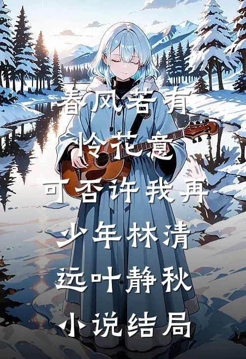 春风若有怜花意，可否许我再少年林清远叶静秋小说结局
