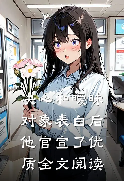 决心和暧昧对象表白后，他官宣了优质全文阅读