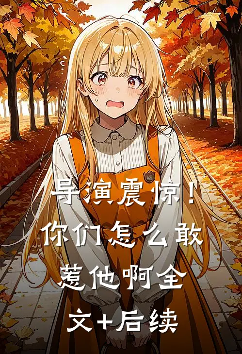 导演震惊！你们怎么敢惹他啊全文+后续