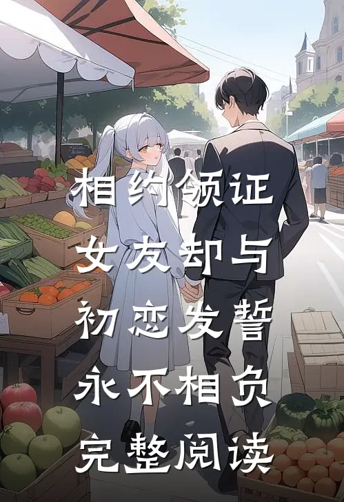 相约领证，女友却与初恋发誓永不相负完整阅读