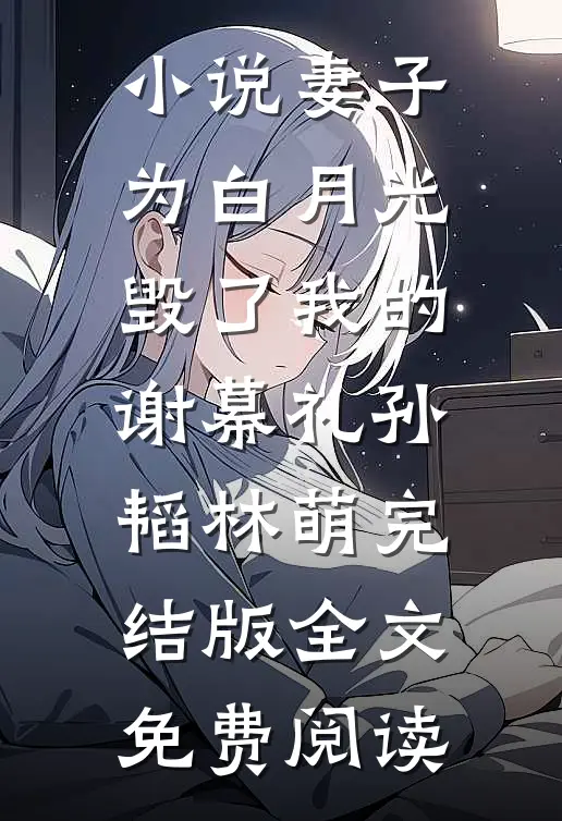 小说妻子为白月光毁了我的谢幕礼孙韬林萌完结版全文免费阅读