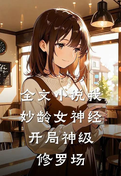 全文小说我，妙龄女神经，开局神级修罗场