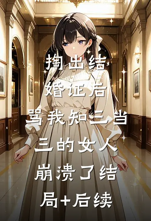掏出结婚证后，骂我知三当三的女人崩溃了结局+后续