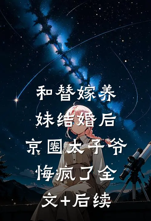 和替嫁养妹结婚后，京圈太子爷悔疯了全文+后续