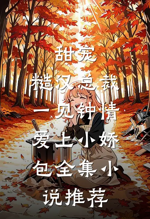 甜宠：糙汉总裁一见钟情爱上小娇包全集小说推荐