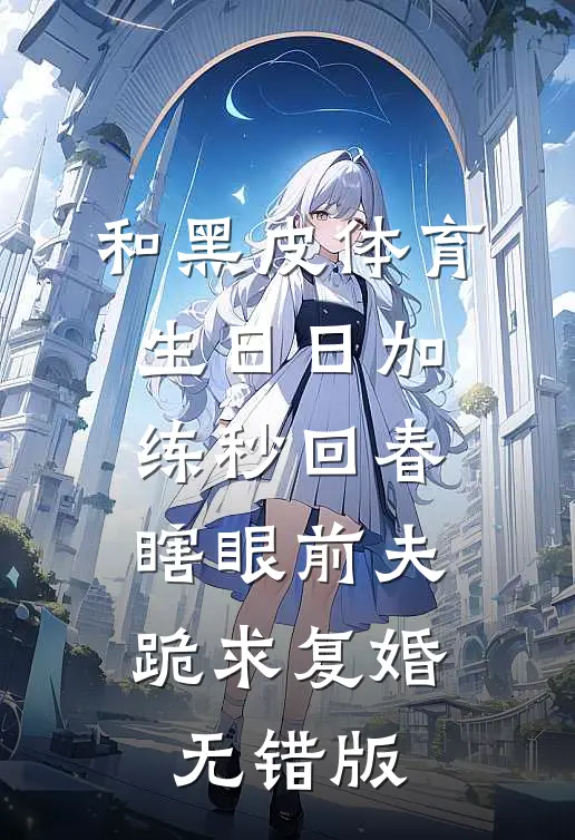 和黑皮体育生日日加练秒回春，瞎眼前夫跪求复婚无错版