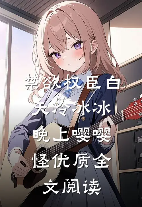 禁欲权臣白天冷冰冰，晚上嘤嘤怪优质全文阅读