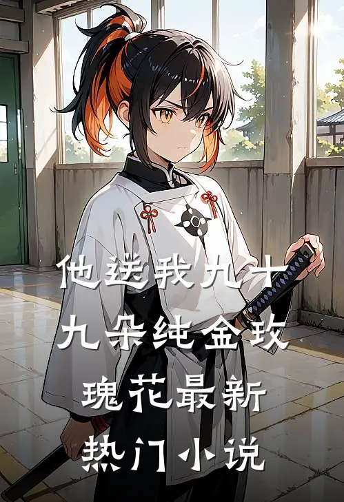 他送我九十九朵纯金玫瑰花最新热门小说