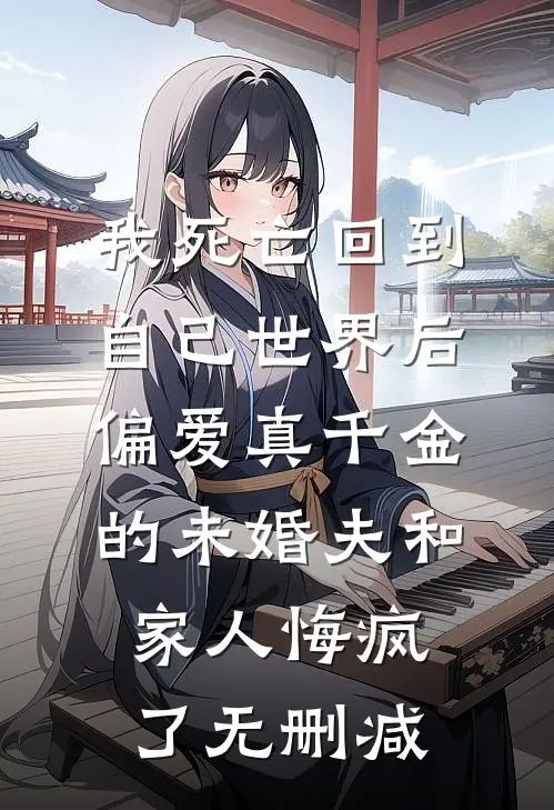 我死亡回到自己世界后，偏爱真千金的未婚夫和家人悔疯了无删减