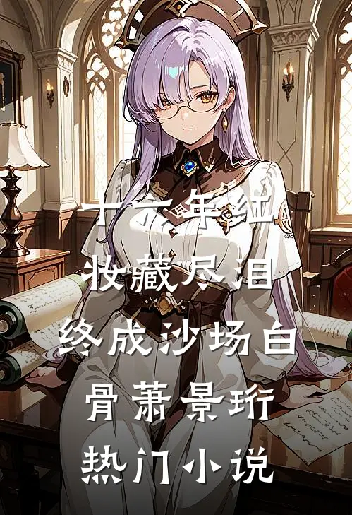 十六年红妆藏尽泪，终成沙场白骨萧景珩热门小说