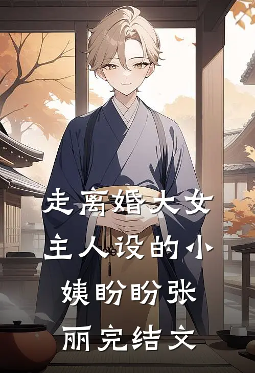 走离婚大女主人设的小姨盼盼张丽完结文