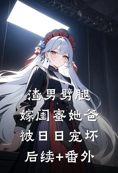 渣男劈腿，嫁闺蜜她爸被日日宠坏后续+番外