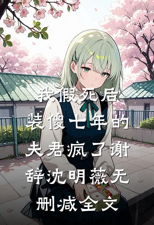 我假死后，装傻七年的夫君疯了谢辞沈明薇无删减全文