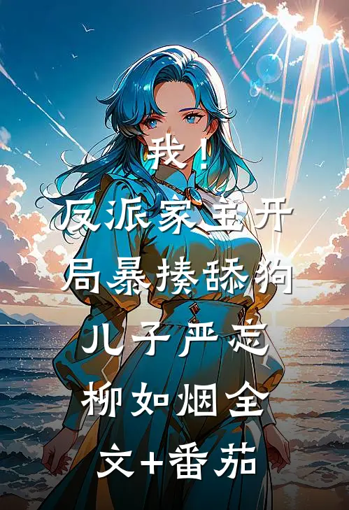 我！反派家主，开局暴揍舔狗儿子严忘柳如烟全文+番茄