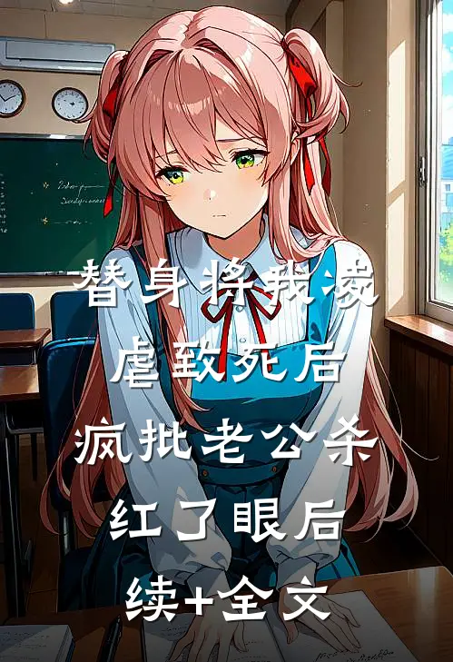 替身将我凌虐致死后，疯批老公杀红了眼后续+全文