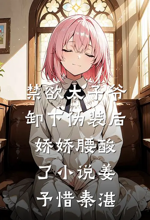禁欲太子爷卸下伪装后，娇娇腰酸了小说姜予惜秦湛
