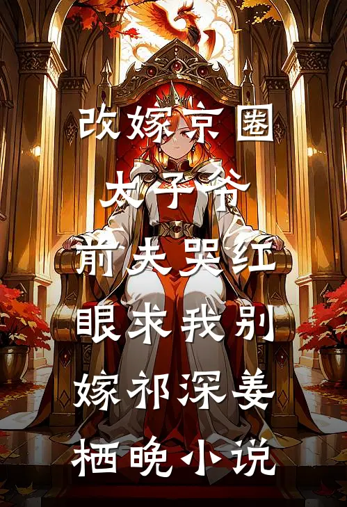 改嫁京圈太子爷，前夫哭红眼求我别嫁祁深姜栖晚小说