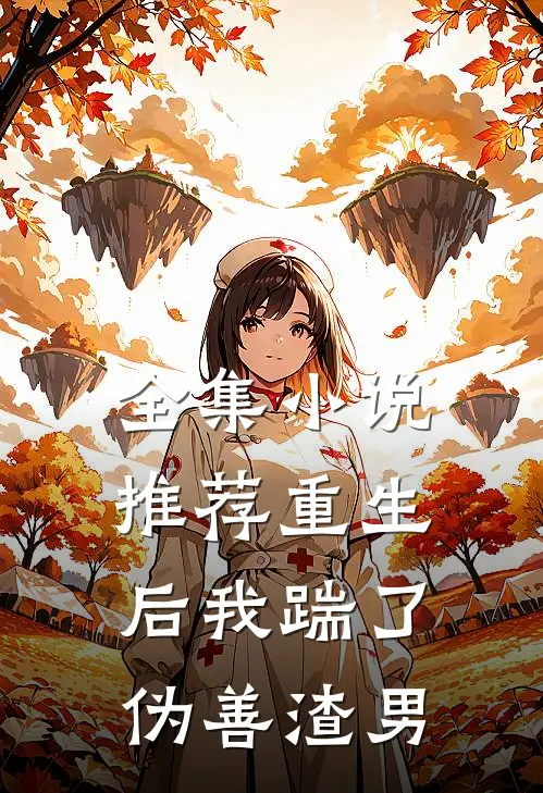 全集小说推荐重生后我踹了伪善渣男