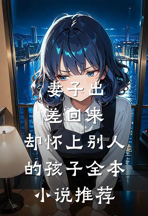妻子出差回来，却怀上别人的孩子全本小说推荐