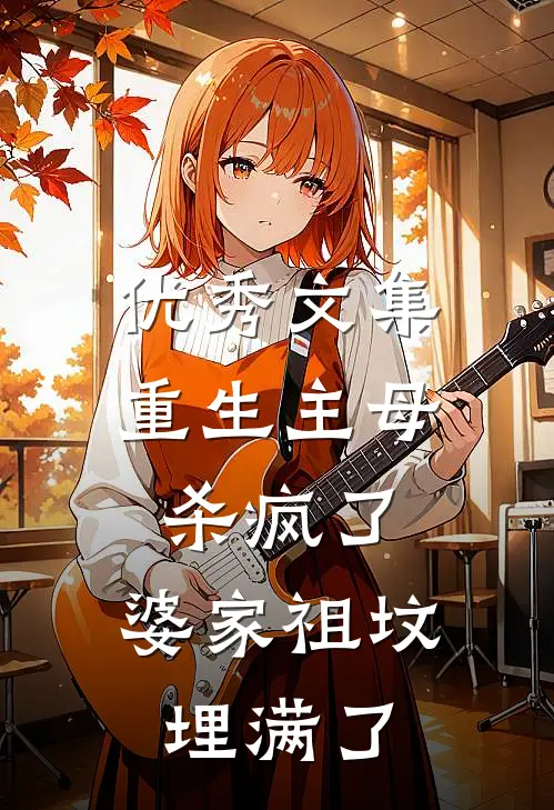 优秀文集重生主母杀疯了，婆家祖坟埋满了