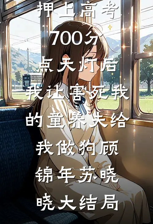 押上高考700分点天灯后，我让害死我的童养夫给我做狗顾锦年苏晓晓大结局