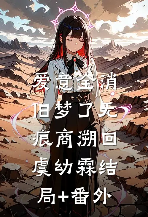 爱意全消，旧梦了无痕商溯回虞幼霖结局+番外