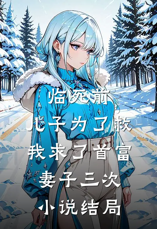 临死前，儿子为了救我求了首富妻子三次小说结局