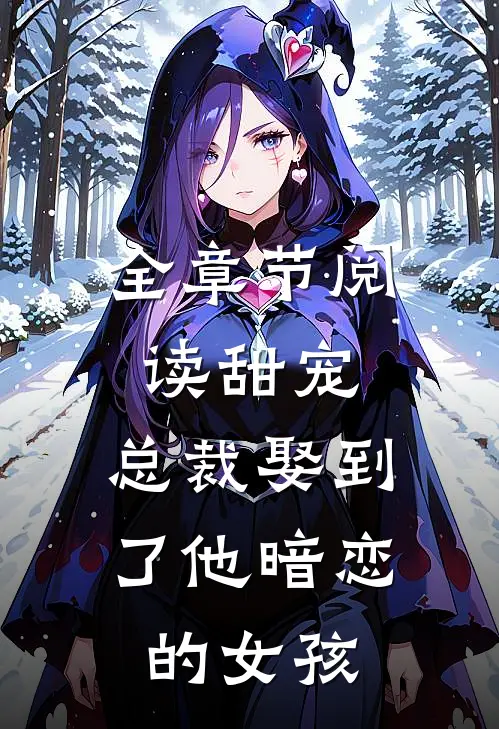 全章节阅读甜宠：总裁娶到了他暗恋的女孩
