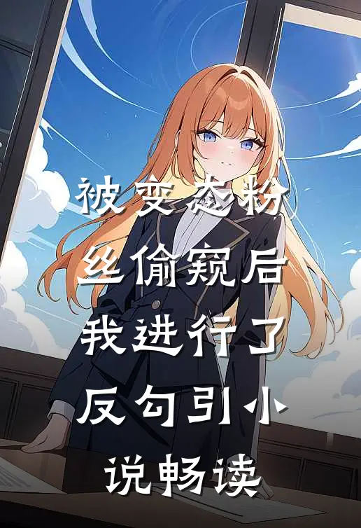 被变态粉丝偷窥后我进行了反勾引小说畅读