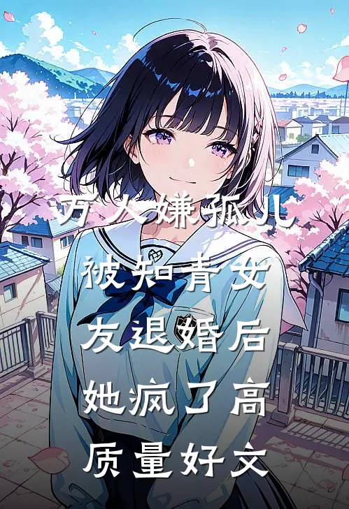 万人嫌孤儿被知青女友退婚后，她疯了高质量好文