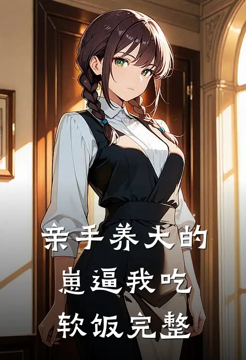 亲手养大的崽逼我吃软饭完整
