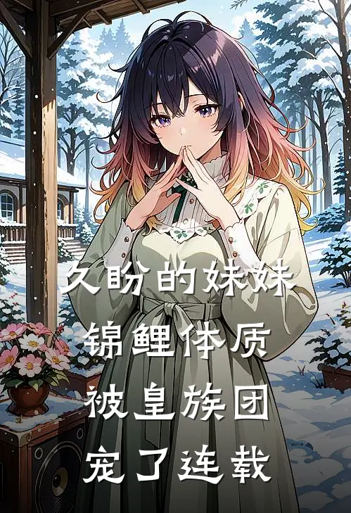 久盼的妹妹锦鲤体质，被皇族团宠了连载