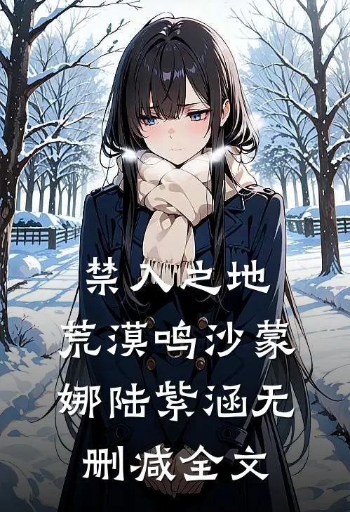 禁入之地：荒漠鸣沙蒙娜陆紫涵无删减全文