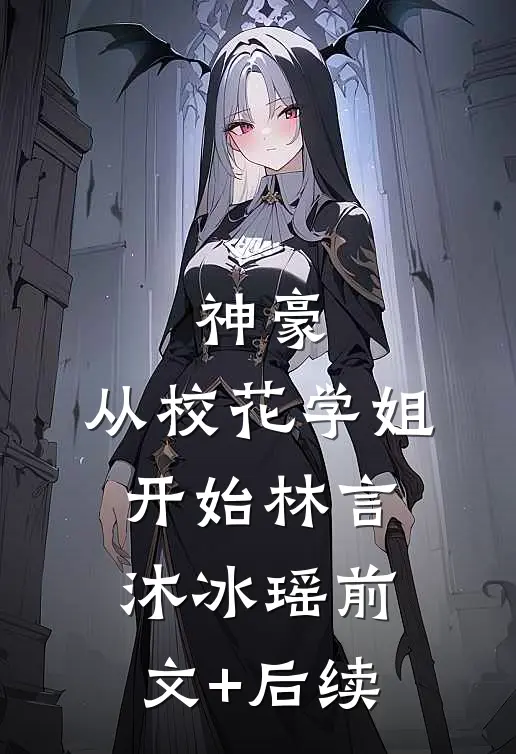 神豪：从校花学姐开始林言沐冰瑶前文+后续
