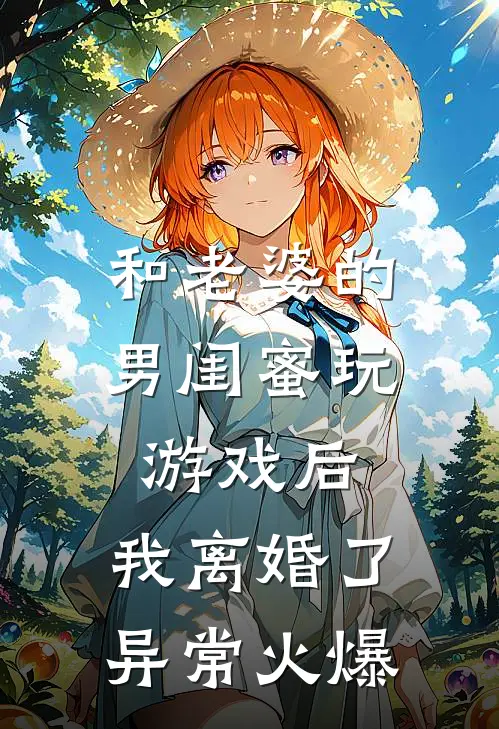 和老婆的男闺蜜玩游戏后，我离婚了异常火爆