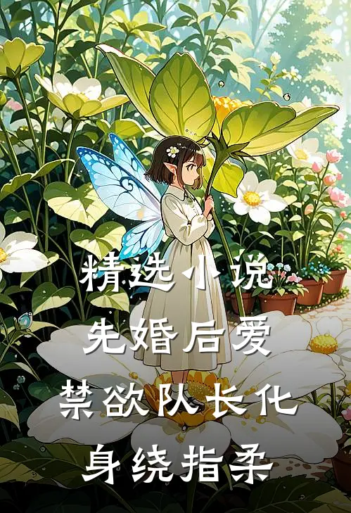 精选小说先婚后爱，禁欲队长化身绕指柔
