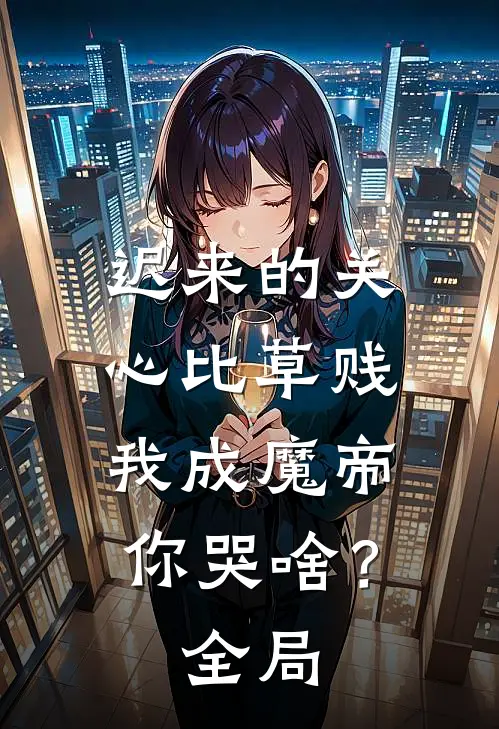 迟来的关心比草贱，我成魔帝你哭啥？全局