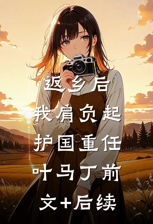返乡后，我肩负起护国重任叶马丁前文+后续