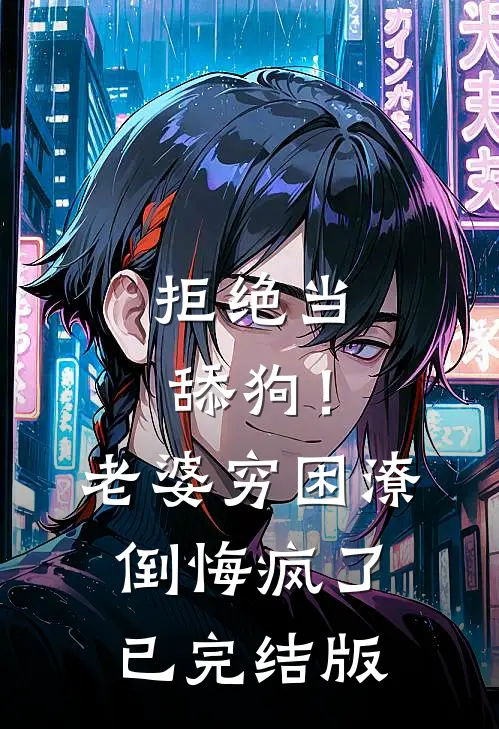 拒绝当舔狗！老婆穷困潦倒悔疯了已完结版