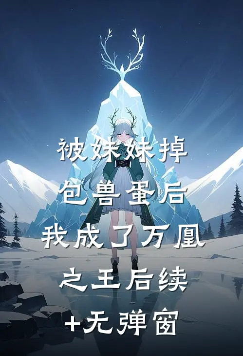 被妹妹掉包兽蛋后，我成了万凰之王后续+无弹窗