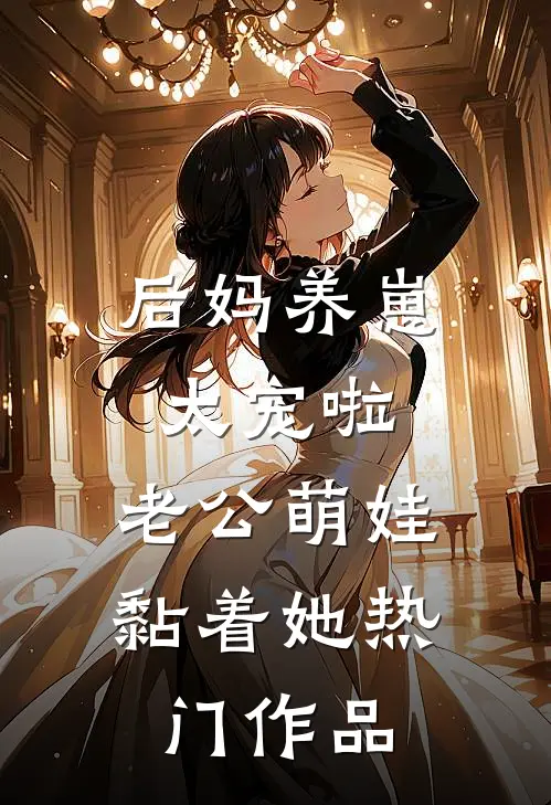后妈养崽：太宠啦，老公萌娃黏着她热门作品